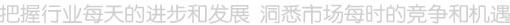 把握行業(yè)每天的進(jìn)步和發(fā)展,把握市場(chǎng)每刻的動(dòng)向和機(jī)會(huì).